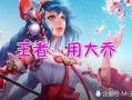 羽凡爆料王者大乔视频下载,揭秘游戏幕后花絮
